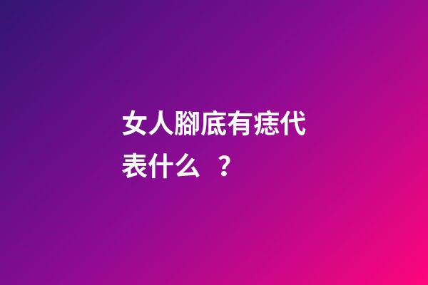 女人腳底有痣代表什么？